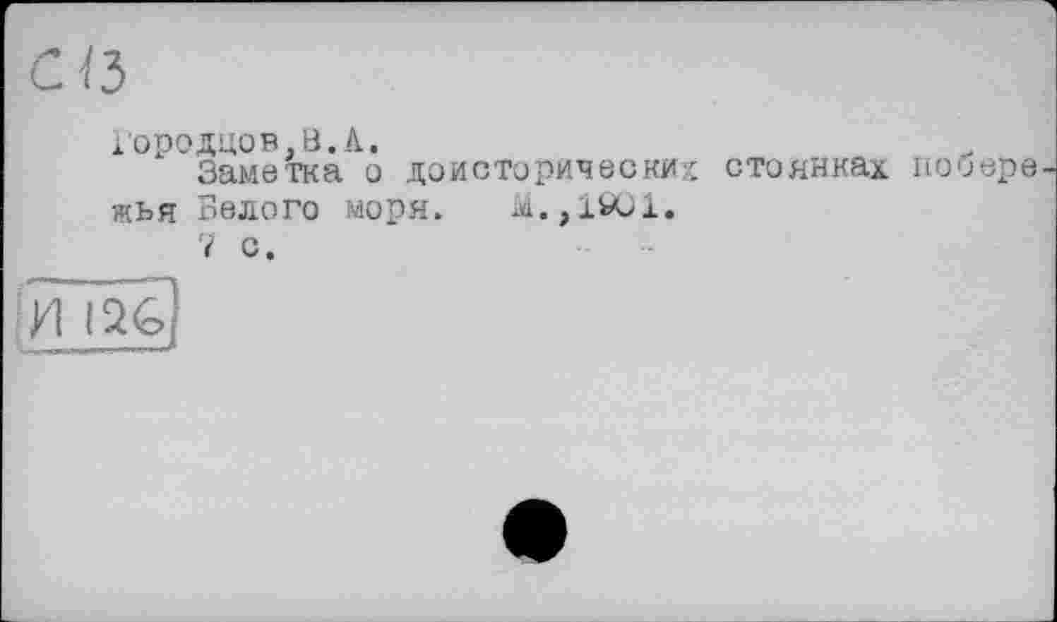 ﻿Городцов.В.А.
Заметка о доисторических стоянках побере жья Белого моря. М.,1901.
7 с.